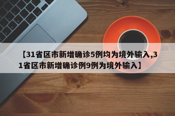 【31省区市新增确诊5例均为境外输入,31省区市新增确诊例9例为境外输入】
