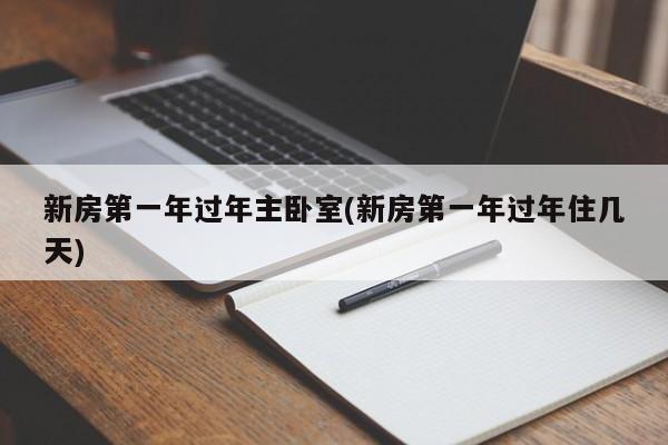 新房第一年过年主卧室(新房第一年过年住几天)