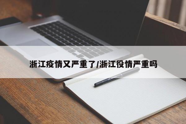 浙江疫情又严重了/浙江役情严重吗