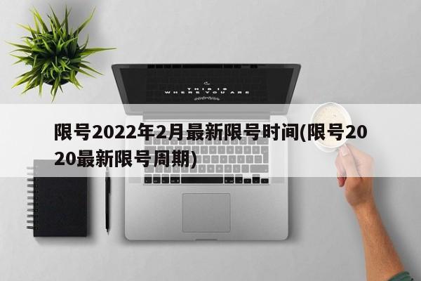 限号2022年2月最新限号时间(限号2020最新限号周期)