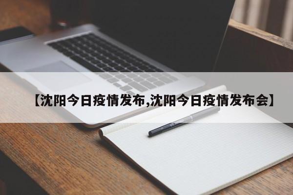 【沈阳今日疫情发布,沈阳今日疫情发布会】