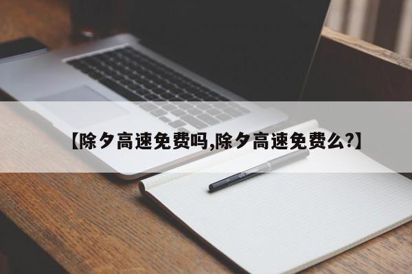 【除夕高速免费吗,除夕高速免费么?】