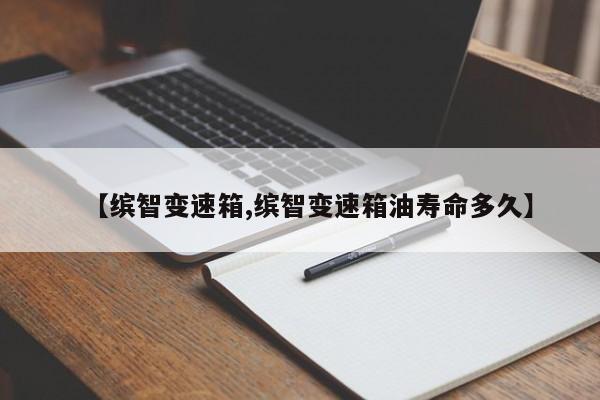 【缤智变速箱,缤智变速箱油寿命多久】