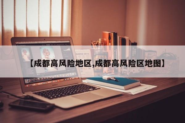 【成都高风险地区,成都高风险区地图】