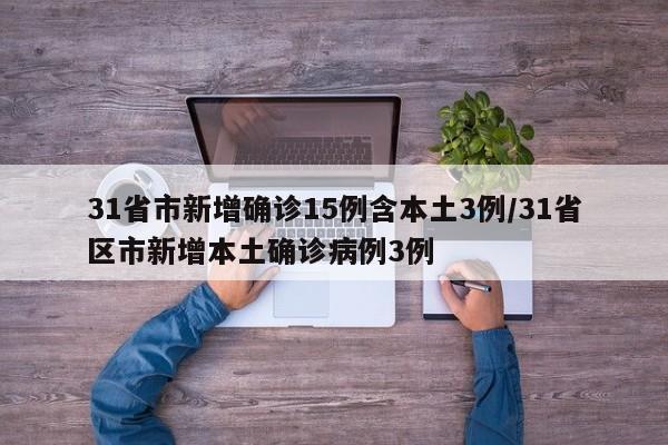 31省市新增确诊15例含本土3例/31省区市新增本土确诊病例3例