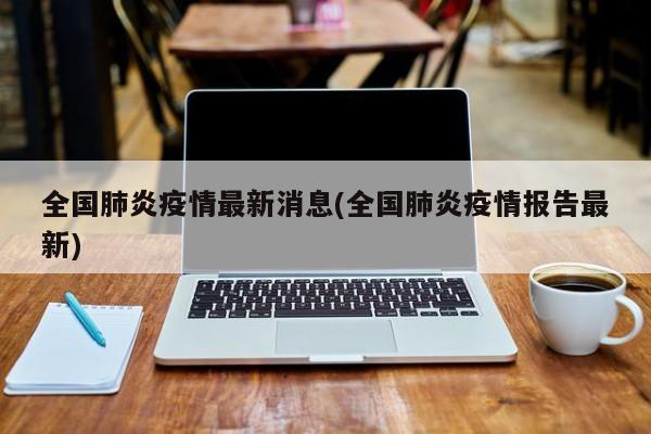 全国肺炎疫情最新消息(全国肺炎疫情报告最新)