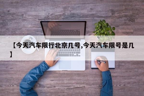 【今天汽车限行北京几号,今天汽车限号是几】
