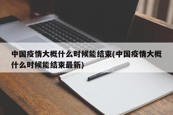 中国疫情大概什么时候能结束(中国疫情大概什么时候能结束最新)