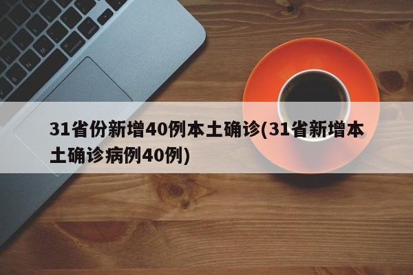 31省份新增40例本土确诊(31省新增本土确诊病例40例)