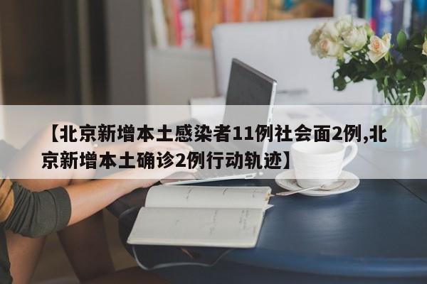 【北京新增本土感染者11例社会面2例,北京新增本土确诊2例行动轨迹】