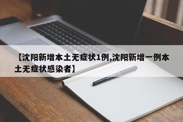 【沈阳新增本土无症状1例,沈阳新增一例本土无症状感染者】