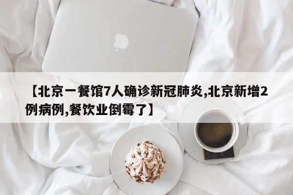 【北京一餐馆7人确诊新冠肺炎,北京新增2例病例,餐饮业倒霉了】