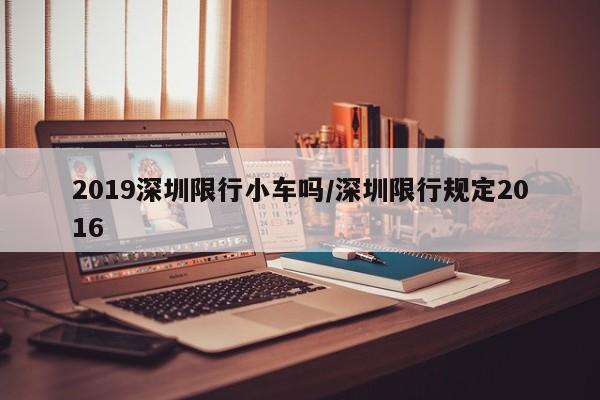 2019深圳限行小车吗/深圳限行规定2016
