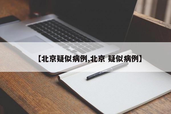 【北京疑似病例,北京 疑似病例】