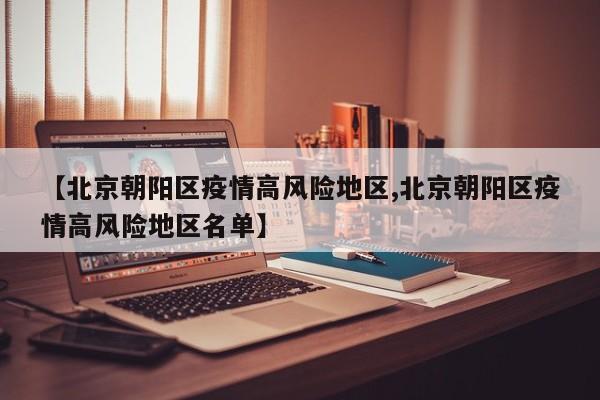 【北京朝阳区疫情高风险地区,北京朝阳区疫情高风险地区名单】