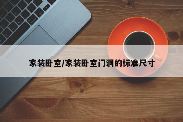家装卧室/家装卧室门洞的标准尺寸