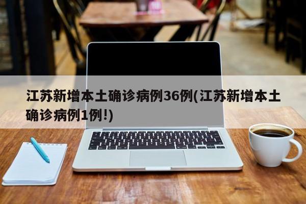 江苏新增本土确诊病例36例(江苏新增本土确诊病例1例!)
