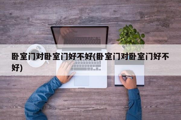 卧室门对卧室门好不好(卧室门对卧室门好不好)