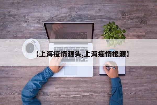 【上海疫情源头,上海疫情根源】
