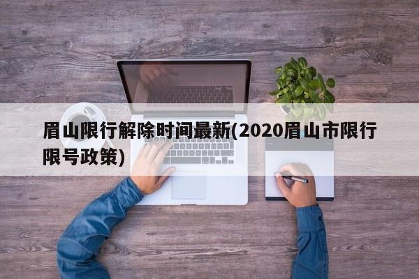 眉山限行解除时间最新(2020眉山市限行限号政策)