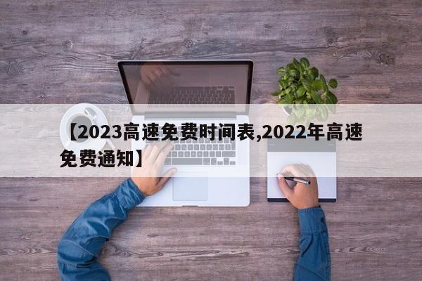 【2023高速免费时间表,2022年高速免费通知】