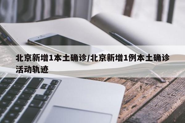 北京新增1本土确诊/北京新增1例本土确诊活动轨迹