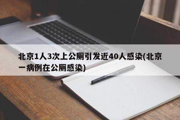 北京1人3次上公厕引发近40人感染(北京一病例在公厕感染)