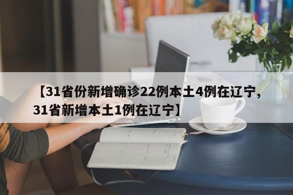【31省份新增确诊22例本土4例在辽宁,31省新增本土1例在辽宁】