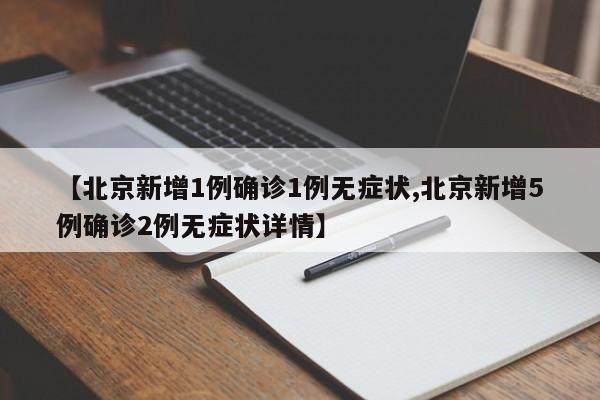 【北京新增1例确诊1例无症状,北京新增5例确诊2例无症状详情】