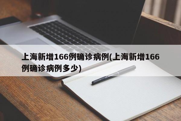 上海新增166例确诊病例(上海新增166例确诊病例多少)