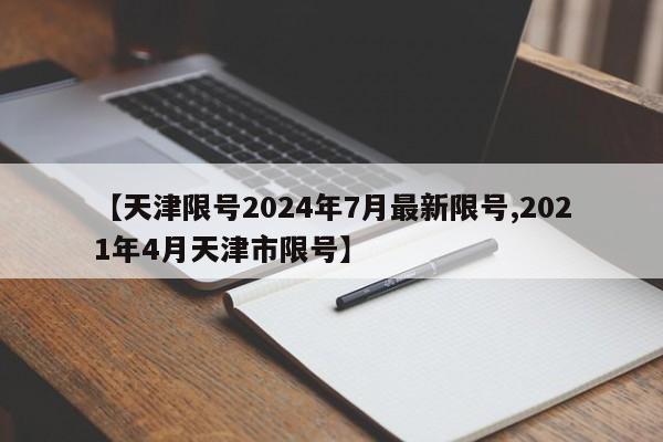 【天津限号2024年7月最新限号,2021年4月天津市限号】