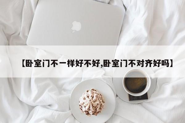 【卧室门不一样好不好,卧室门不对齐好吗】