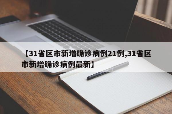 【31省区市新增确诊病例21例,31省区市新增确诊病例最新】