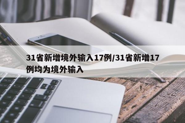 31省新增境外输入17例/31省新增17例均为境外输入