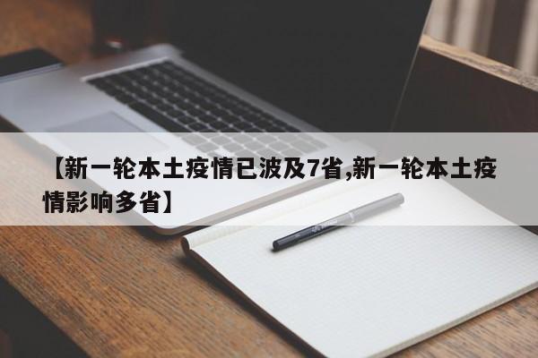 【新一轮本土疫情已波及7省,新一轮本土疫情影响多省】