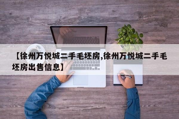 【徐州万悦城二手毛坯房,徐州万悦城二手毛坯房出售信息】