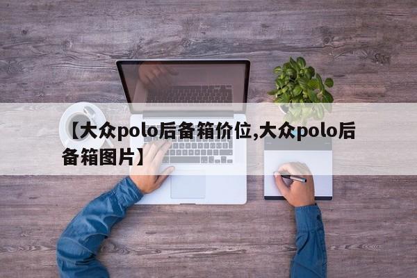 【大众polo后备箱价位,大众polo后备箱图片】