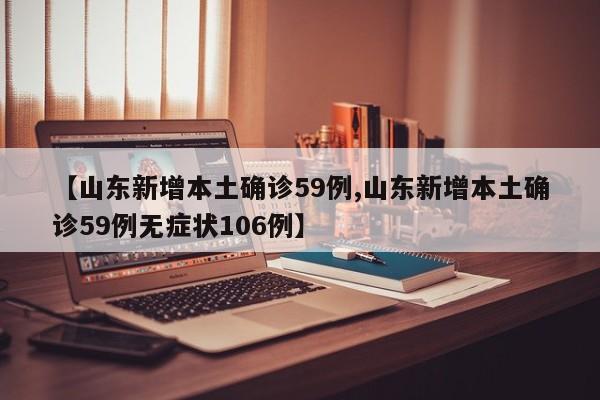 【山东新增本土确诊59例,山东新增本土确诊59例无症状106例】
