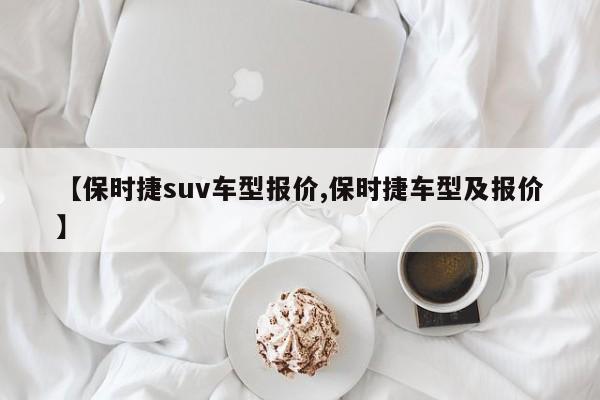 【保时捷suv车型报价,保时捷车型及报价】