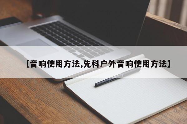 【音响使用方法,先科户外音响使用方法】