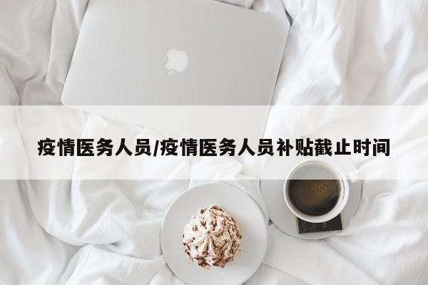 疫情医务人员/疫情医务人员补贴截止时间