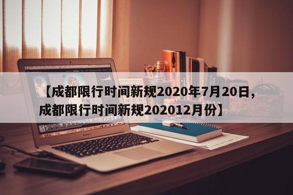 【成都限行时间新规2020年7月20日,成都限行时间新规202012月份】