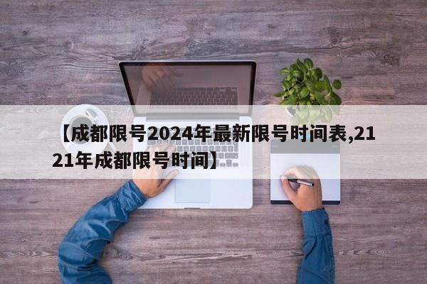 【成都限号2024年最新限号时间表,2121年成都限号时间】