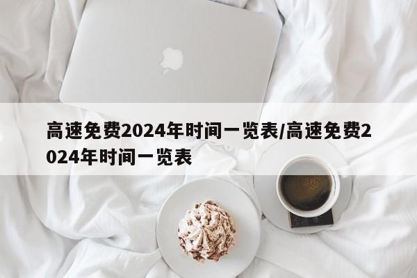 高速免费2024年时间一览表/高速免费2024年时间一览表