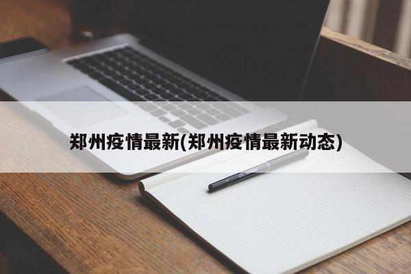郑州疫情最新(郑州疫情最新动态)