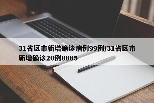 31省区市新增确诊病例99例/31省区市新增确诊20例8885