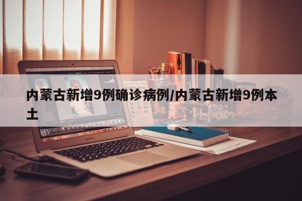 内蒙古新增9例确诊病例/内蒙古新增9例本土