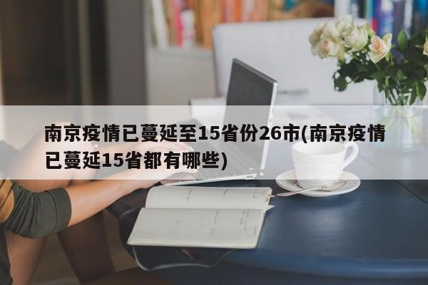 南京疫情已蔓延至15省份26市(南京疫情已蔓延15省都有哪些)