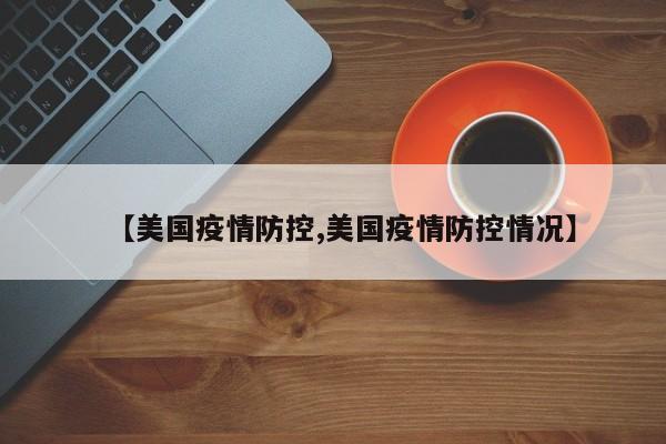 【美国疫情防控,美国疫情防控情况】
