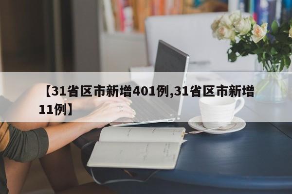 【31省区市新增401例,31省区市新增11例】